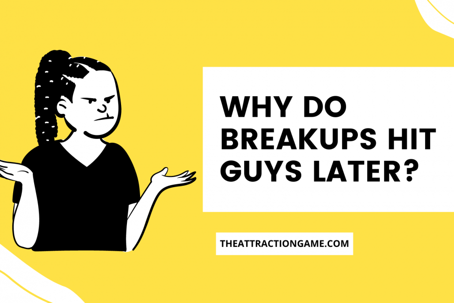 why do breakups hit guys later, breakups hit guys later, breakups affect men later