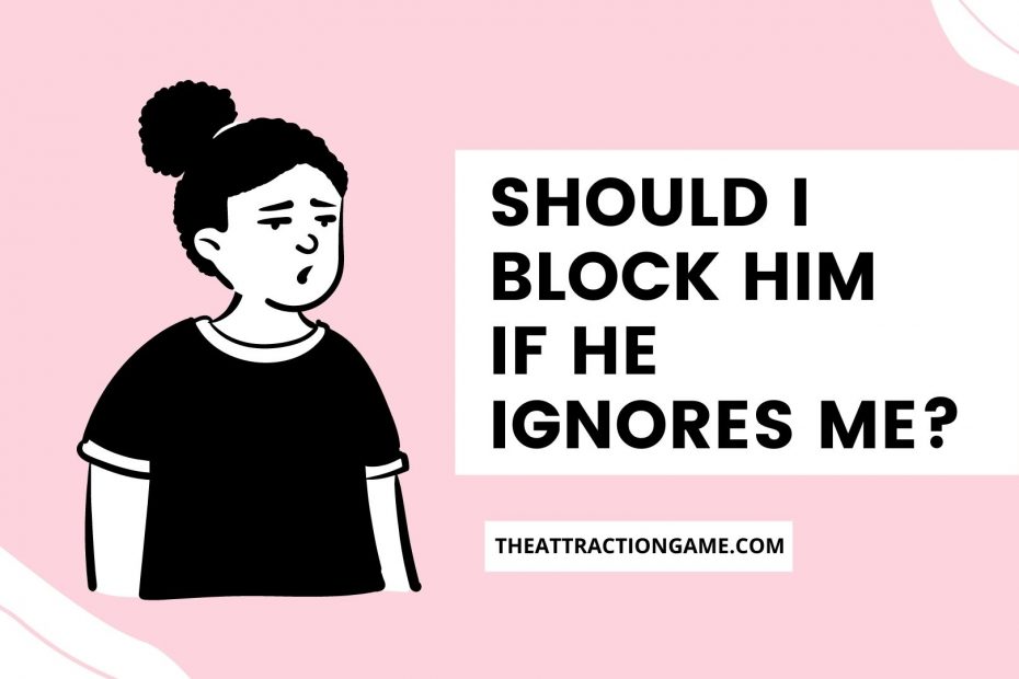 should you block him, he ignores me, block him if he ignores you