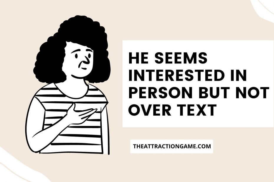 interested in person but not text, why does he seem interested in person but not text, he's interested in me in person but not text