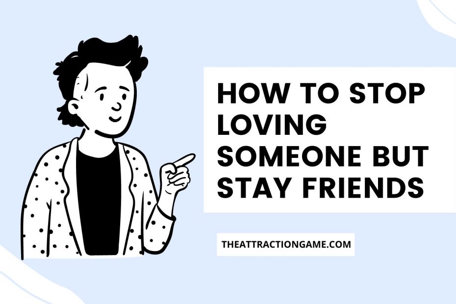 stop loving someone, how to stop loving someone, stop loving someone but stay friends