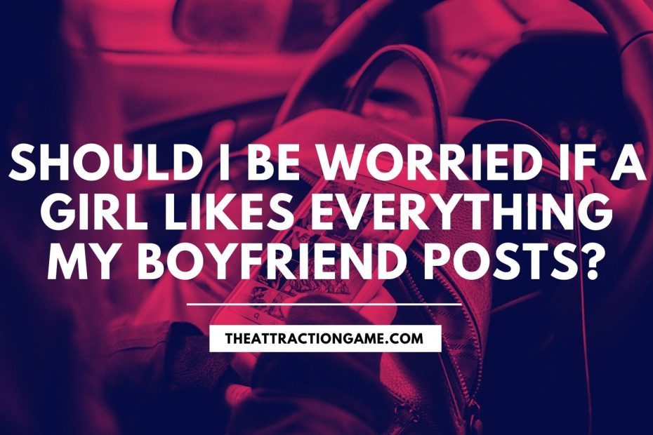 should I be worried if she likes all his posts, a girl likes all my boyfriends posts, should you be worried if a girl likes all your boyfriends posts