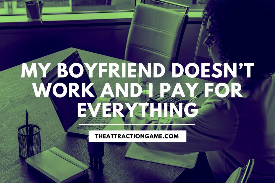 my boyfriend doesn't work, he doesn't work, I pay for everything, my boyfriend doesn't work and I pay for everything