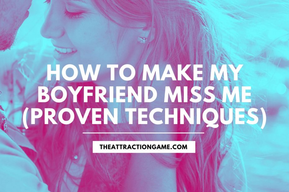 make him miss you, tips on making him miss you, make your boyfriend miss you, how to make your boyfriend miss you