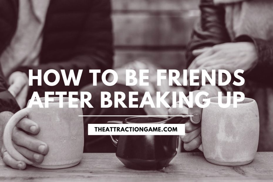 how to be friends after breaking up, being friends after breaking up