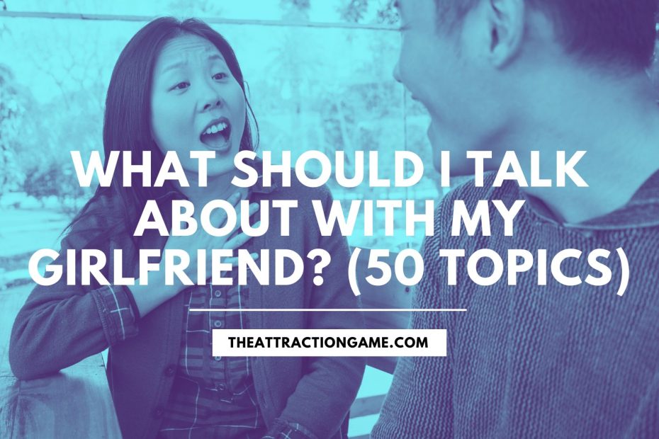what should you talk about with your girlfriend, talking to your girlfriend