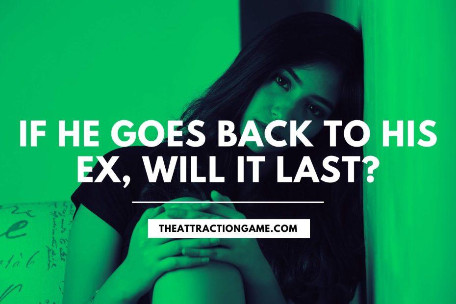 when he goes back to his ex, will it last if he goes back to his ex